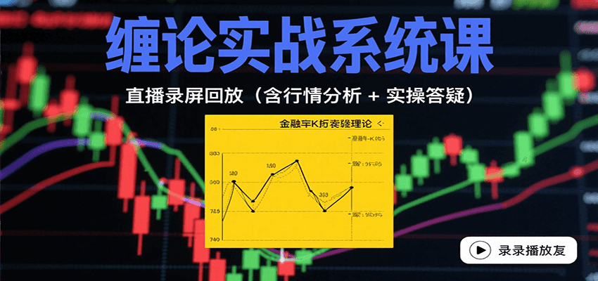 缠论实战系统课：直播录屏回放（含行情分析 + 实操答疑（更新9月）