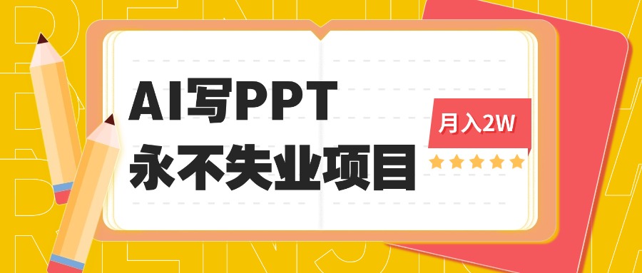 （16213期）2025年用AI代写PPT打金，一单100-3K， 永不失业项目，细分蓝海领域