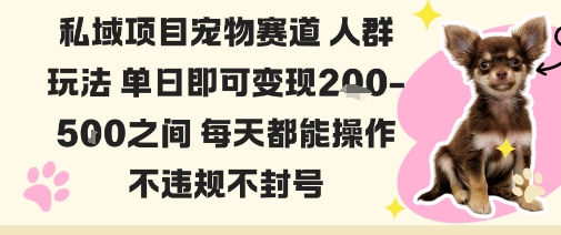 私域宠物项目赛道人群玩法单日即可变现2-5张之间每天都能操作不违规不封号 私域宠物项目赛道人群玩法单日即可变现2-5张之间每天都能操作不违规不封号