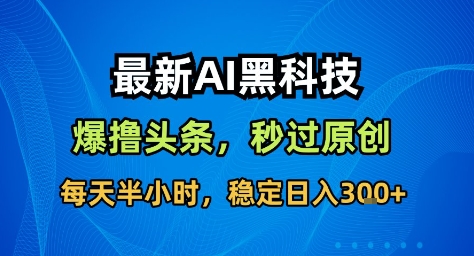 最新AI黑科技撸头条收益软件,无需指令,原创度直接拉满,每日稳定收益3张 最新AI黑科技撸头条收益软件,无需指令,原创度直接拉满,每日稳定收益3张