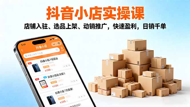 (16386期)2025抖音小店实操课,店铺入驻、选品上架、动销推广,快速盈利,日销千单 (16386期)2025抖音小店实操课,店铺入驻、选品上架、动销推广,快速盈利,日销千单
