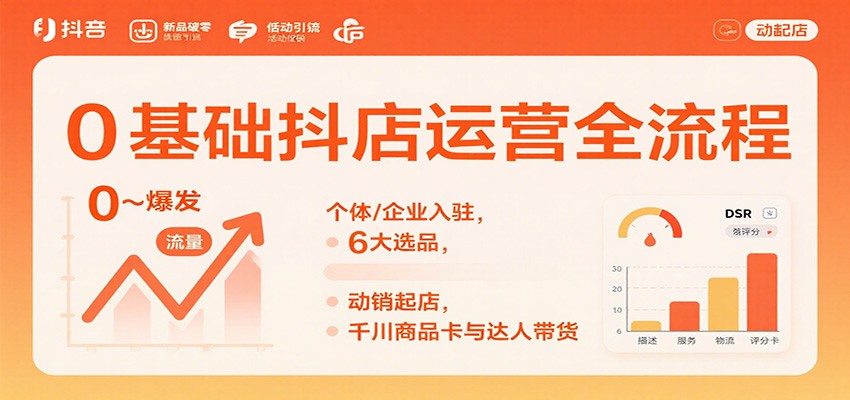 0基础抖店运营全流程:个体/企业入驻,6大选品,动销起店,千川商品卡与达人带货 0基础抖店运营全流程:个体/企业入驻,6大选品,动销起店,千川商品卡与达人带货