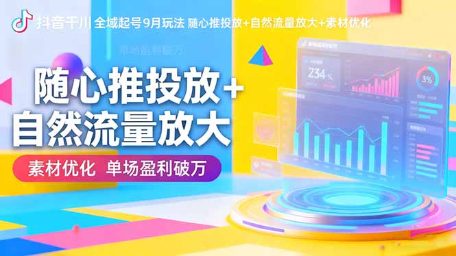 (16406期)抖音千川全域起号9月玩法 随心推投放+自然流量放大+素材优化 单场盈利破万 (16406期)抖音千川全域起号9月玩法 随心推投放+自然流量放大+素材优化 单场盈利破万