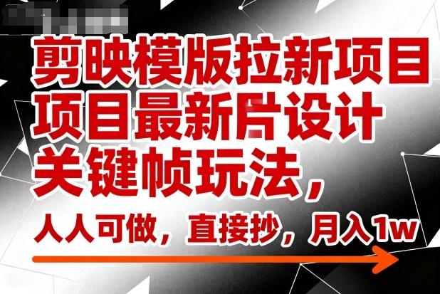 剪映模版拉新项目最新图片设计关键帧玩法,人人可做,直接抄,月入1w+ 剪映模版拉新项目最新图片设计关键帧玩法,人人可做,直接抄,月入1w+