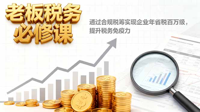 (16426期)老板税务必修课,通过合规税筹实现企业年省税百万级,提升税务免疫力 (16426期)老板税务必修课,通过合规税筹实现企业年省税百万级,提升税务免疫力