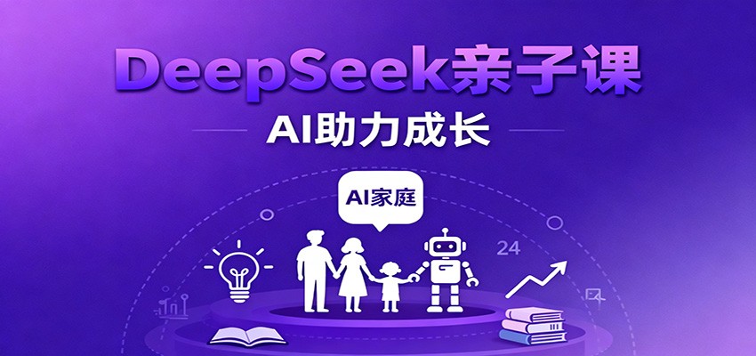 DeepSeek亲子课：学科突破、错题终结、志愿填报、AI助力家庭学习与成长