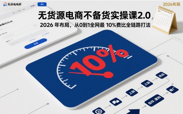 无货源电商不备货实操课2.0,2026年布局,从0到1全网最低10%费比全链路打法【更新中】 无货源电商不备货实操课2.0,2026年布局,从0到1全网最低10%费比全链路打法【更新中】