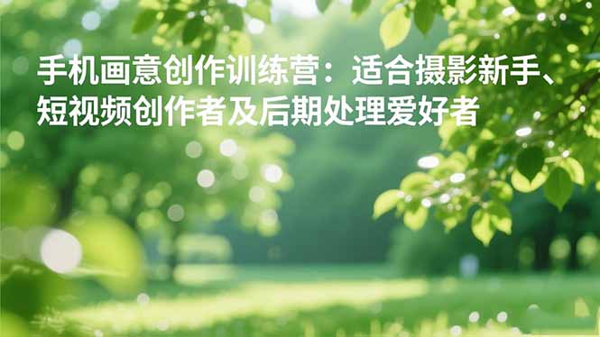 (16510期)手机摄影之画意创作训练营:适合摄影新手、短视频创作者及后期处理爱好者 (16510期)手机摄影之画意创作训练营:适合摄影新手、短视频创作者及后期处理爱好者