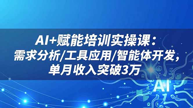 (16517期)AI+赋能培训实操课:需求分析/工具应用/智能体开发,单月收入突破3万 (16517期)AI+赋能培训实操课:需求分析/工具应用/智能体开发,单月收入突破3万