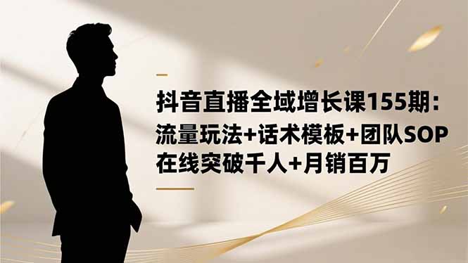 (16586期)抖音直播全域增长课155期:流量玩法+话术模板+团队SOP,在线突破千人+… (16586期)抖音直播全域增长课155期:流量玩法+话术模板+团队SOP,在线突破千人+…