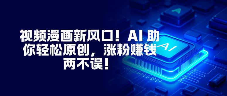 (16646期)视频漫画新风口!AI 助你轻松原创,涨粉赚钱两不误! (16646期)视频漫画新风口!AI 助你轻松原创,涨粉赚钱两不误!