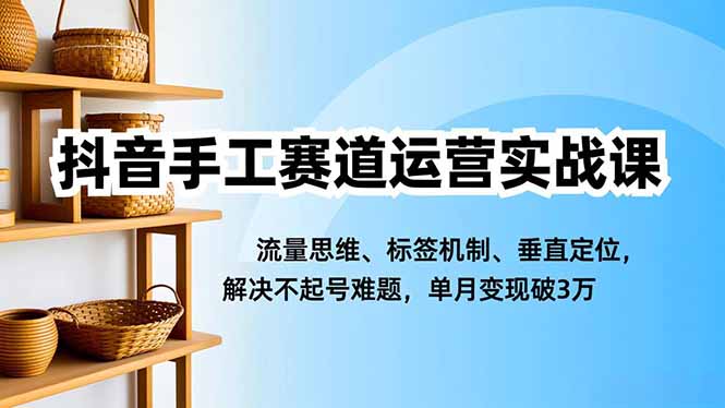 (16667期)抖音手工赛道运营实战课,流量思维、标签机制、垂直定位,解决不起号难题,单月变现破3万 (16667期)抖音手工赛道运营实战课,流量思维、标签机制、垂直定位,解决不起号难题,单月变现破3万