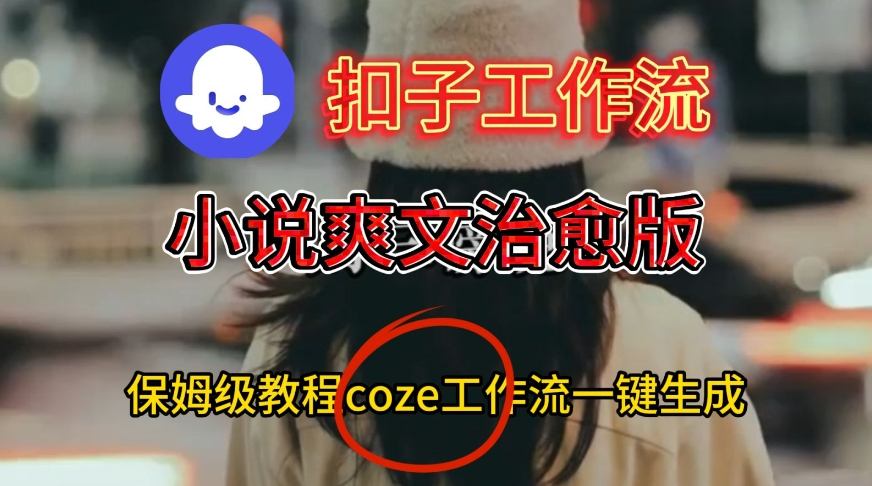 Coze扣子工作流一键生成小说爽文治愈版视频,保姆级搭建教程 Coze扣子工作流一键生成小说爽文治愈版视频,保姆级搭建教程