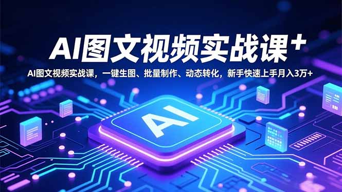 (16749期)AI图文视频实战课,一键生图、批量制作、动态转化,新手快速上手月入3万+ (16749期)AI图文视频实战课,一键生图、批量制作、动态转化,新手快速上手月入3万+