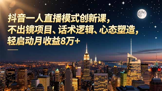 (16750期)抖音一人直播模式创新课,不出镜项目、话术逻辑、心态塑造,轻启动月收益8万+ (16750期)抖音一人直播模式创新课,不出镜项目、话术逻辑、心态塑造,轻启动月收益8万+