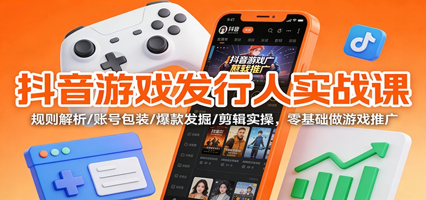 抖音游戏发行人实战课:规则解析/账号包装/爆款发掘 /剪辑实操,零基础做游戏推广 抖音游戏发行人实战课:规则解析/账号包装/爆款发掘 /剪辑实操,零基础做游戏推广