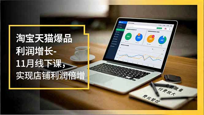 (16824期)淘宝天猫爆品利润增长-11月线下课,免费流量、付费放大、费比管控,实现店铺利润倍增 (16824期)淘宝天猫爆品利润增长-11月线下课,免费流量、付费放大、费比管控,实现店铺利润倍增