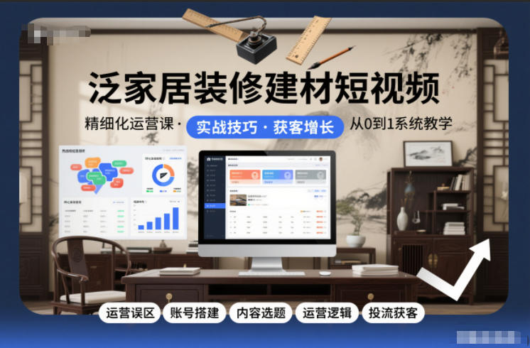 泛家居装修建材短视频精细化运营课,运营误区+账号搭建+内容选题+运营逻辑+投流获客 泛家居装修建材短视频精细化运营课,运营误区+账号搭建+内容选题+运营逻辑+投流获客