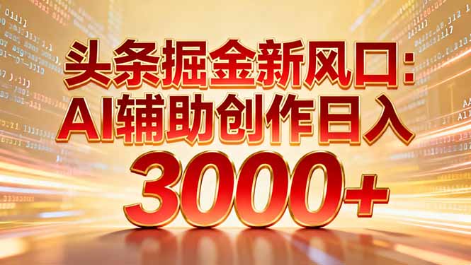 (16923期)头条掘金新风口:AI辅助创作日入3000+,矩阵玩法当天启动隔天见效 (16923期)头条掘金新风口:AI辅助创作日入3000+,矩阵玩法当天启动隔天见效