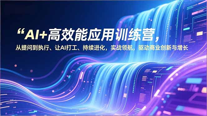 (16940期)AI+高效能应用训练营,从提问到执行、让AI打工、持续进化,实战领航,驱动商业创新与增长 (16940期)AI+高效能应用训练营,从提问到执行、让AI打工、持续进化,实战领航,驱动商业创新与增长