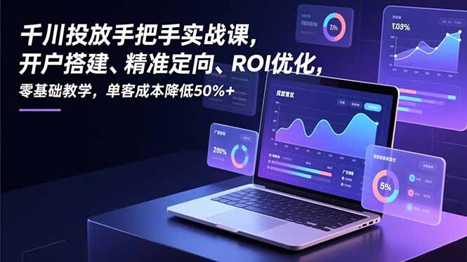 (16944期)千川投放手把手实战课,开户搭建、精准定向、ROI优化,零基础教学,单客成本降低50%+ (16944期)千川投放手把手实战课,开户搭建、精准定向、ROI优化,零基础教学,单客成本降低50%+
