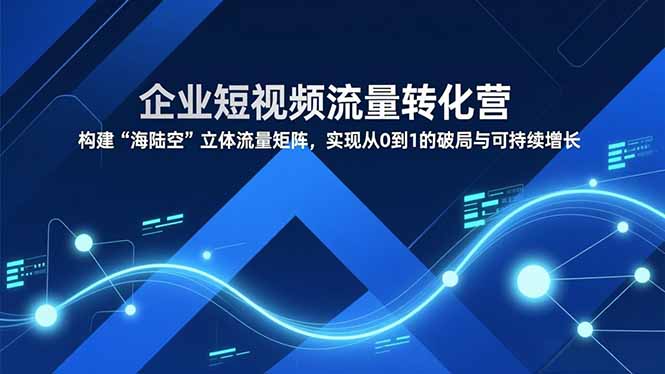 (16959期)企业短视频流量转化营,构建“海陆空”立体流量矩阵,实现从0到1的破局与可持续增长 (16959期)企业短视频流量转化营,构建“海陆空”立体流量矩阵,实现从0到1的破局与可持续增长