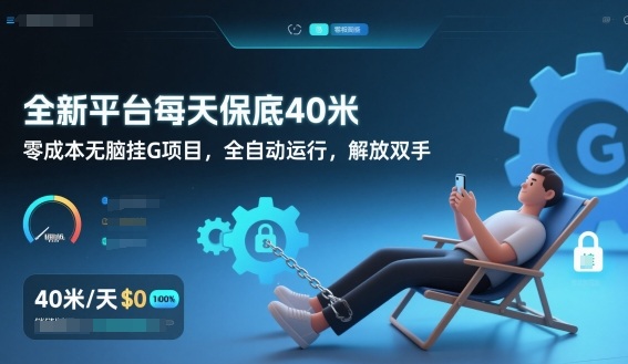 全新平台每天保底40米,零成本无脑挂G项目,全自动运行,解放双手 全新平台每天保底40米,零成本无脑挂G项目,全自动运行,解放双手