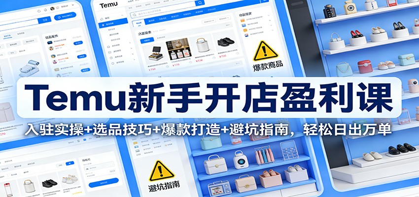 Temu新手开店盈利课:入驻实操+选品技巧+爆款打造+避坑指南,轻松日出万单 Temu新手开店盈利课:入驻实操+选品技巧+爆款打造+避坑指南,轻松日出万单