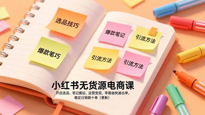 小红书无货源电商课，开店选品、笔记搬运、运营变现，零基础快速出单，稳定日销数十单（更新）