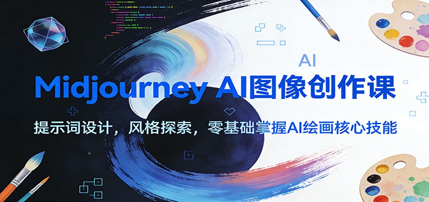 Midjourney AI图像创作课：提示词设计，风格探索，零基础掌握AI绘画核心技能