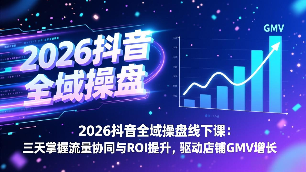 2026抖音全域操盘线下课：三天掌握流量协同与ROI提升，驱动店铺GMV增长