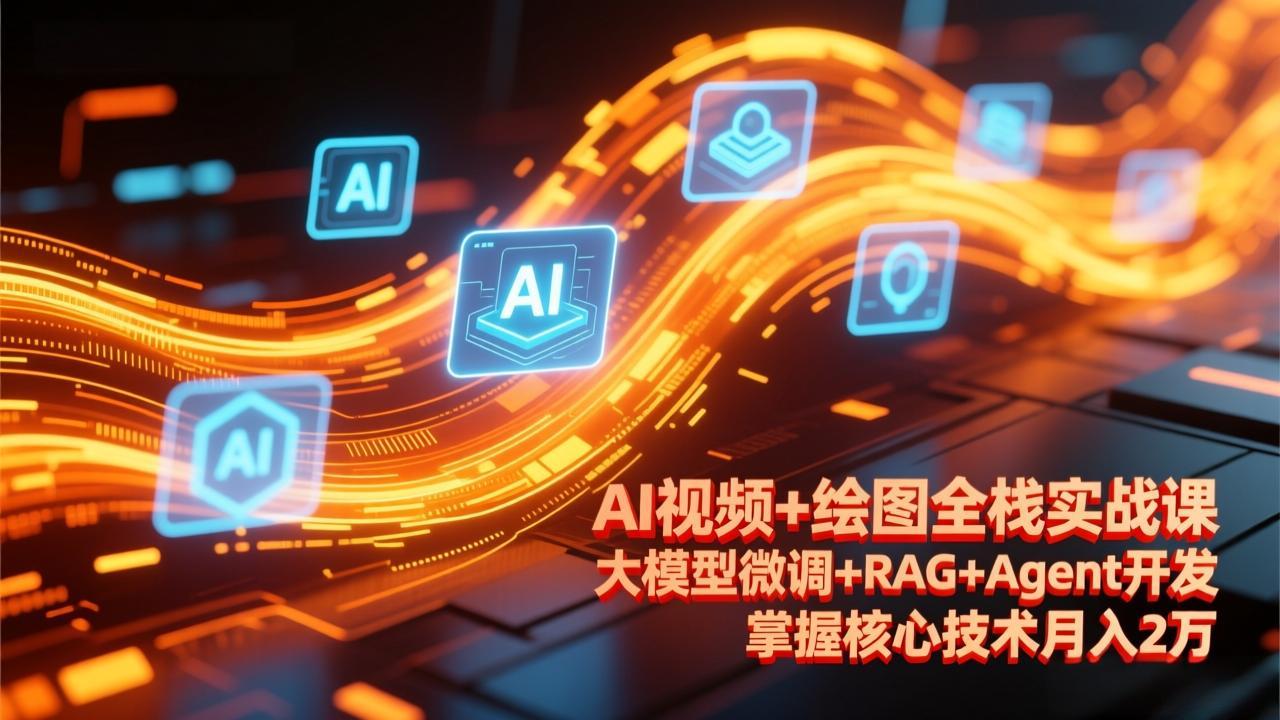 AI视频+绘图全栈实战课-更新，大模型微调+RAG+Agent开发，掌握核心技术月入2万