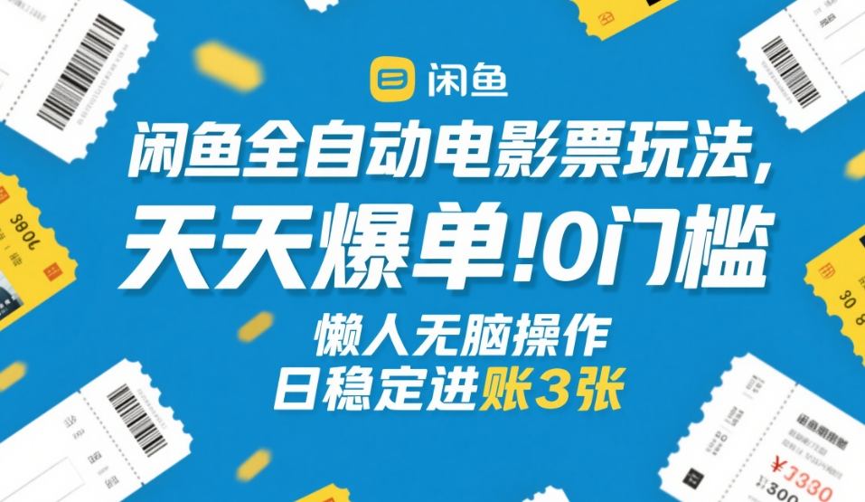 闲鱼全自动电影票玩法，天天爆单，0门槛，懒人无脑操作，日稳定进账3张+