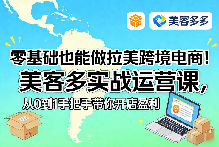 零基础也能做拉美跨境电商！美客多实战运营课，从0到1手把手带你开店盈利