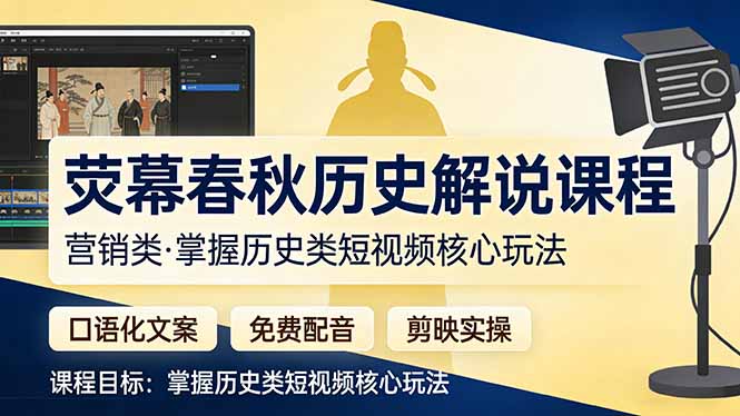 荧幕春秋历史(营销类）解说课程：口语化文案+免费配音+剪映实操，掌握历史类短视频核心玩法