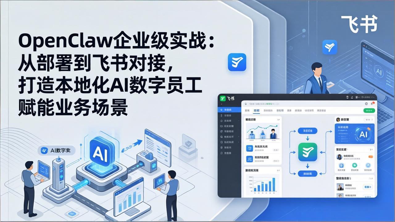 OpenClaw企业级实战（更新）：从部署到飞书对接，打造本地化AI数字员工赋能业务场景