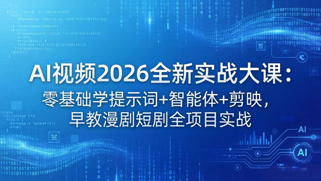 AI视频2026全新实战大课：零基础学提示词+智能体+剪映，早教漫剧短剧全项目实战