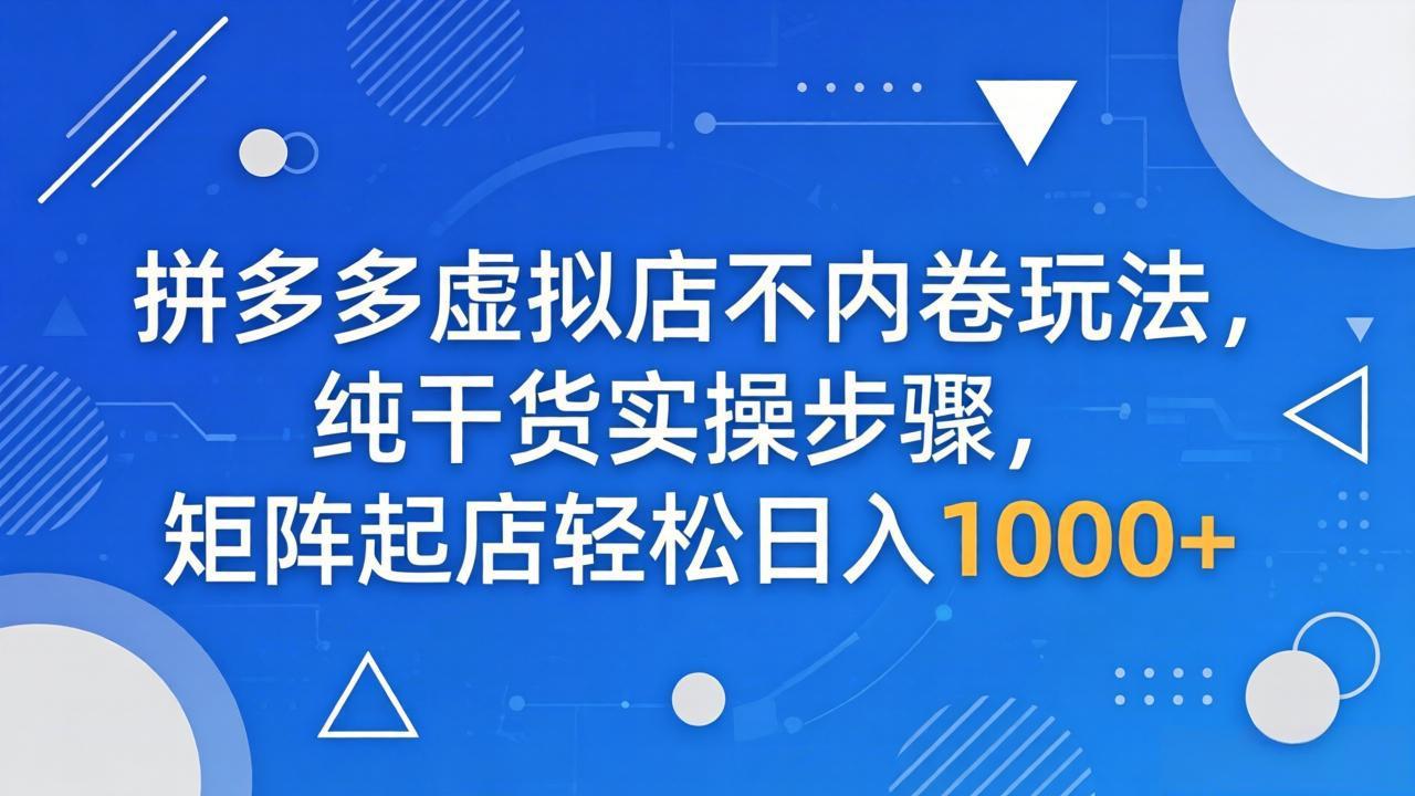 拼多多虚拟店不内卷玩法，纯干货实操步骤，矩阵起店轻松日入 1000+