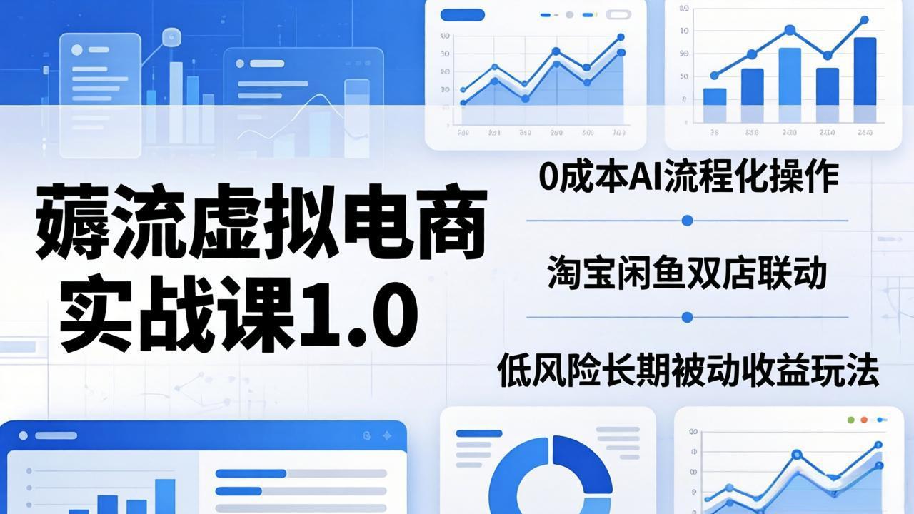 薅流虚拟电商实战课1.0：0成本AI流程化操作，淘宝闲鱼双店联动，低风险长期被动收益玩法