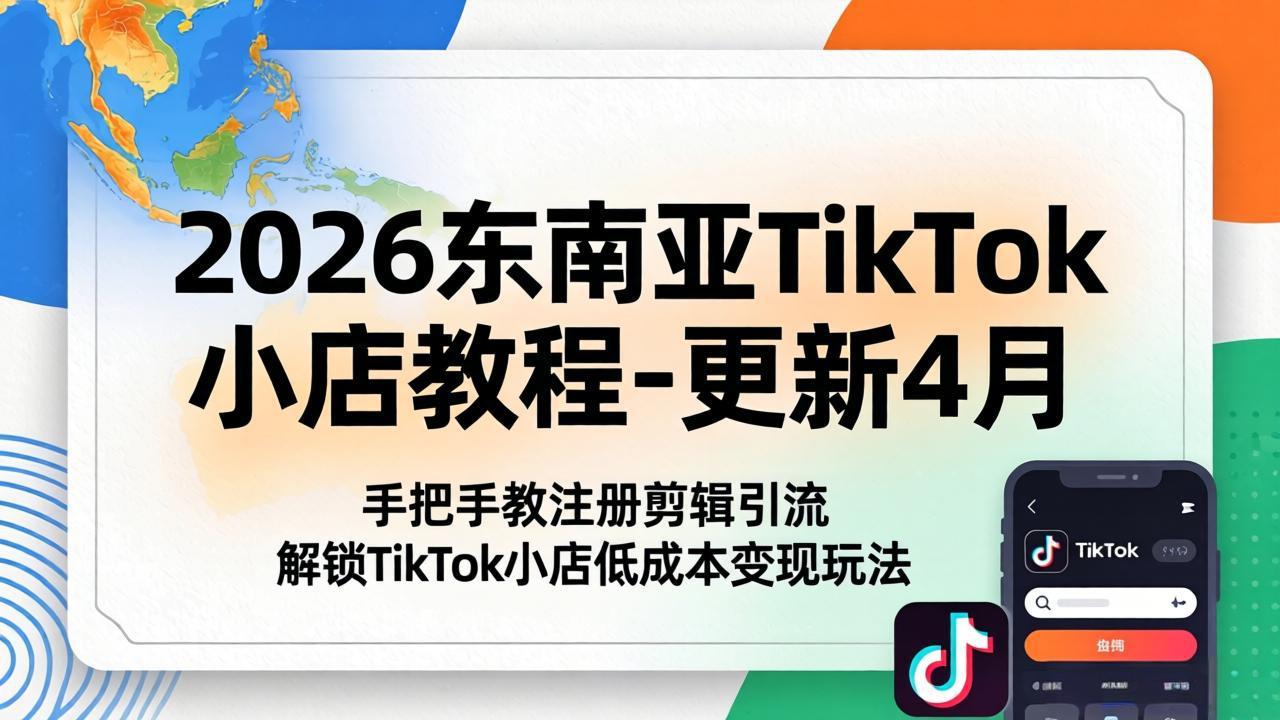 2026东南亚TikTok小店教程-更新4月，手把手教注册剪辑引流，解锁TikTok小店低成本变现玩法