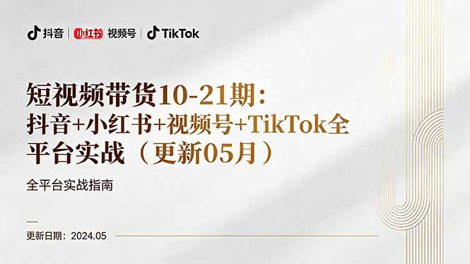短视频带货10-21期：抖音+小红书+视频号+TikTok全平台实战（更新05月）