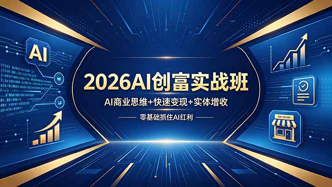2026AI创富实战班，AI商业思维+快速变现+实体增收，零基础抓住AI红利