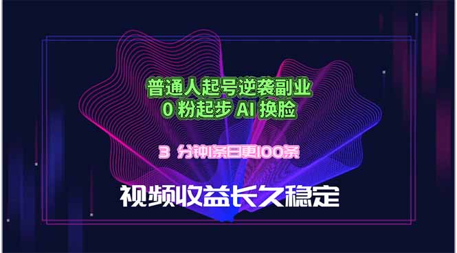 普通人起号逆袭副业，0 粉起步 AI 换脸，3 分钟1条日创100条视频收益长久稳定