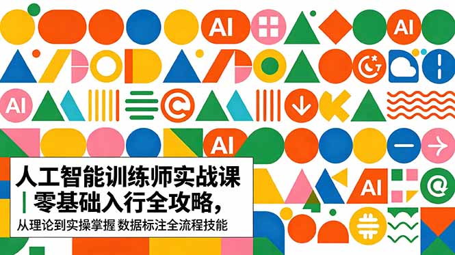 AI人工智能 训练师实战课｜零基础入行全攻略，从理论到实操掌握数据标注全流程技能