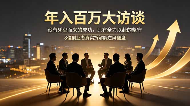 年入百万大访谈：没有凭空而来的成功，只有全力以赴的坚守，8位创业者真实拆解逆风翻盘路