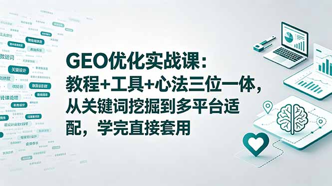 GEO优化实战课：教程+工具+心法三位一体，从关键词挖掘到多平台适配，学完直接套用