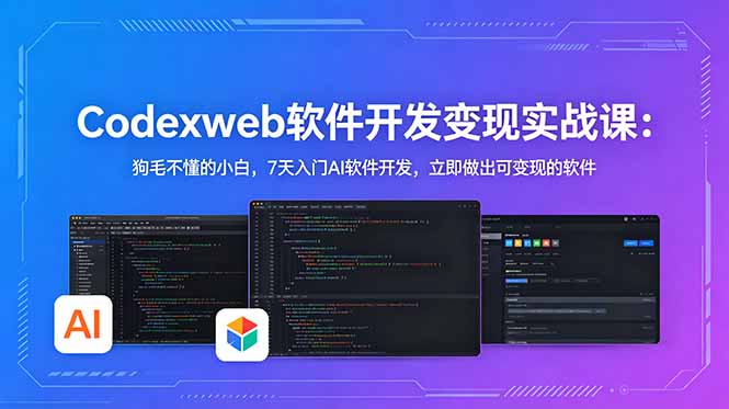 CodexWeb软件开发变现实战课(完结)：狗毛不懂的小白，7天入门AI软件开发，立即做出可变现的软件