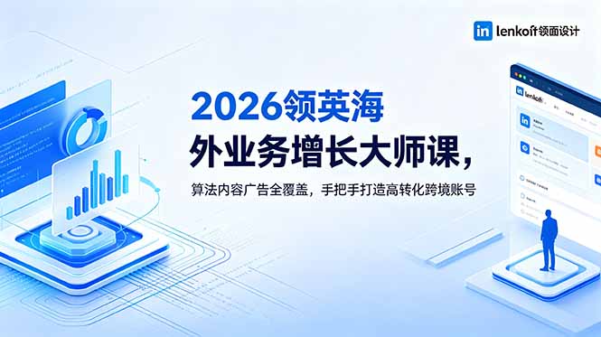 2026 领英海外业务增长大师课，算法内容广告全覆盖，手把手打造高转化跨境账号