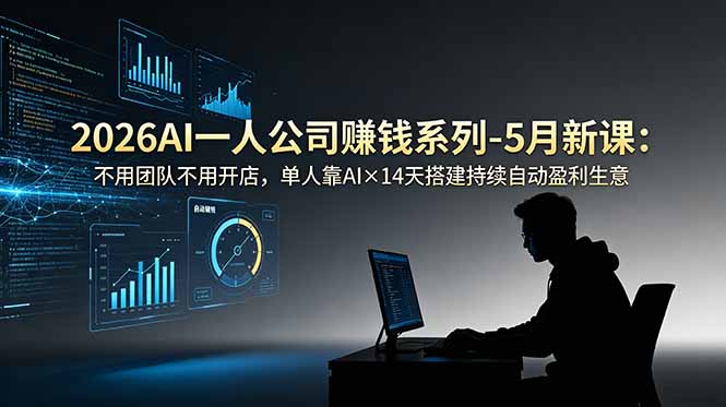 2026AI一人公司（OPC）赚钱系列-5月新课：不用团队不用开店，单人靠AI×14天搭建持续自动盈利生意