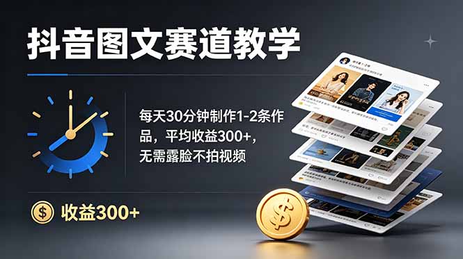抖音10W粉博主亲授图文赛道：每天30分钟制作1-2条作品，平均收益300+，无需露脸不拍视频